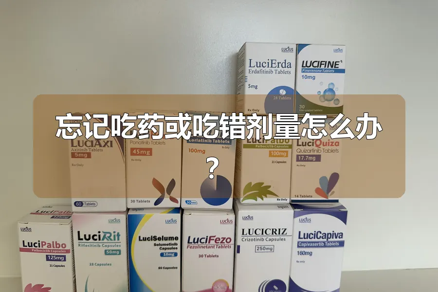 忘记吃药或吃错剂量怎么办?
